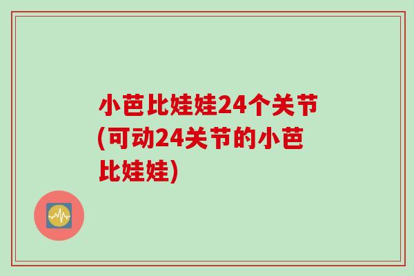 小芭比娃娃24个关节(可动24关节的小芭比娃娃)