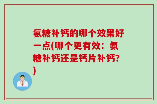 氨糖补钙的哪个效果好一点(哪个更有效：氨糖补钙还是钙片补钙？)