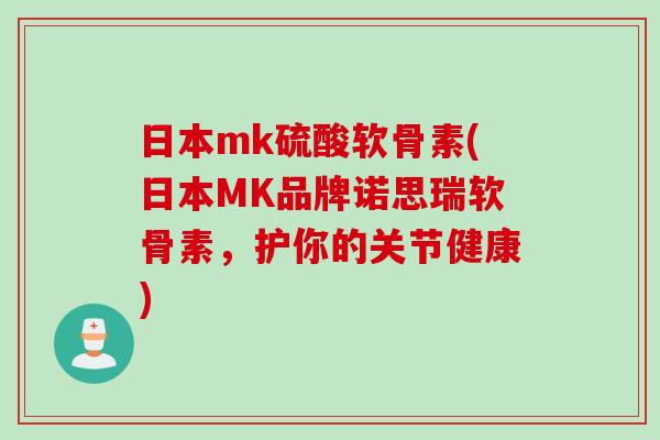 日本mk硫酸软骨素(日本MK品牌诺思瑞软骨素，护你的关节健康)