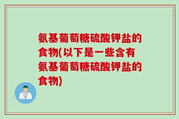 氨基葡萄糖硫酸钾盐的食物(以下是一些含有氨基葡萄糖硫酸钾盐的食物)