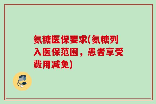 氨糖医保要求(氨糖列入医保范围，患者享受费用减免)