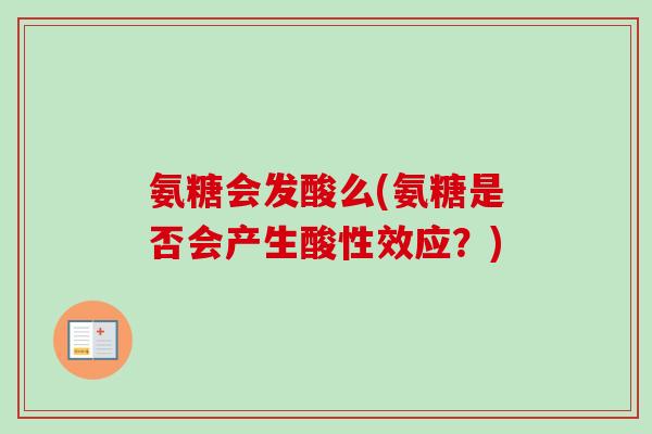 氨糖会发酸么(氨糖是否会产生酸性效应？)