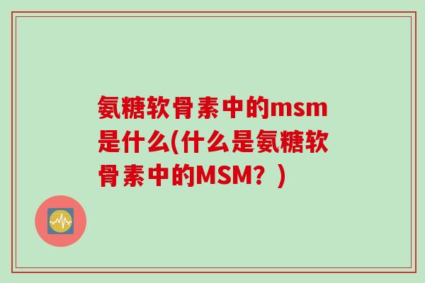 氨糖软骨素中的msm是什么(什么是氨糖软骨素中的MSM?) 氨糖软骨素中的msm是什么(什么是氨糖软骨素中的MSM?)