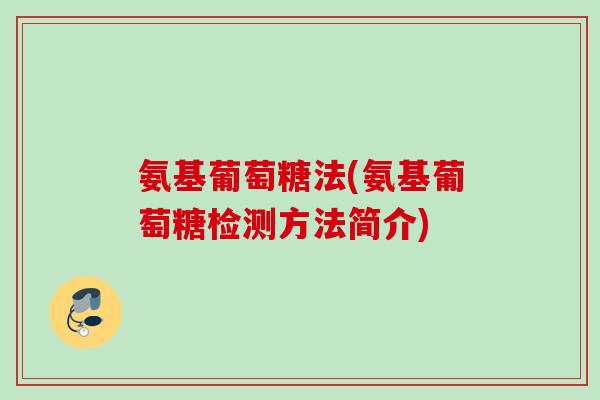 氨基葡萄糖法(氨基葡萄糖检测方法简介)