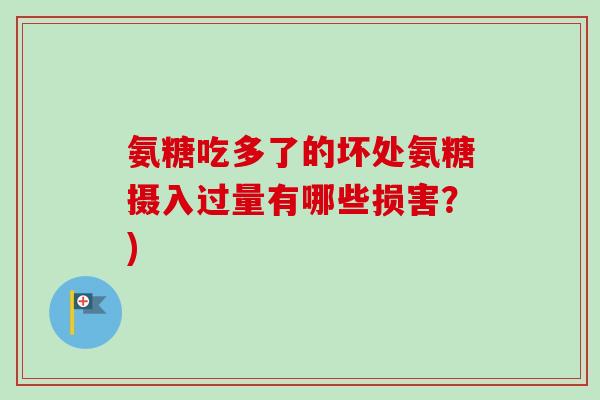 氨糖吃多了的坏处氨糖摄入过量有哪些损害？)