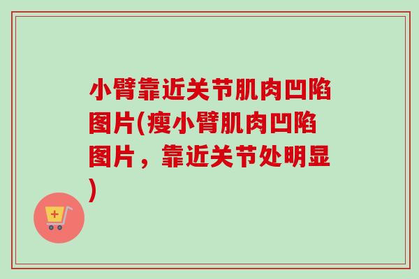 小臂靠近关节肌肉凹陷图片(瘦小臂肌肉凹陷图片，靠近关节处明显)