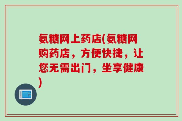氨糖网上药店(氨糖网购药店，方便快捷，让您无需出门，坐享健康)