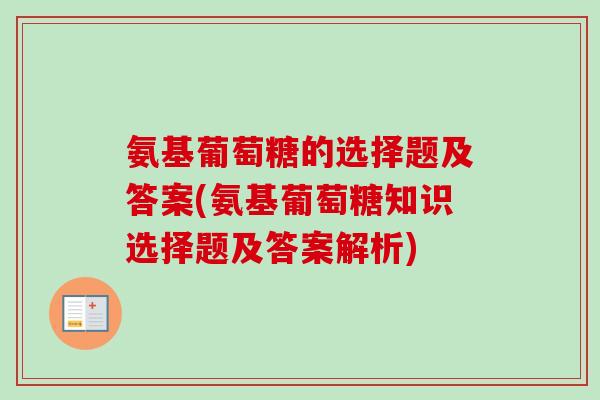 氨基葡萄糖的选择题及答案(氨基葡萄糖知识选择题及答案解析)
