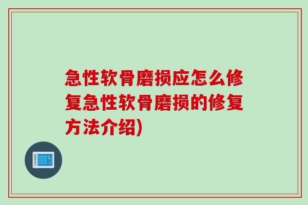 急性软骨磨损应怎么修复急性软骨磨损的修复方法介绍) 急性软骨磨损应怎么修复急性软骨磨损的修复方法介绍)