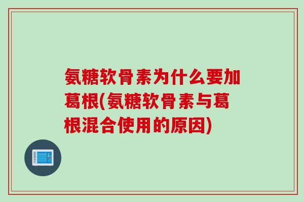 氨糖软骨素为什么要加葛根(氨糖软骨素与葛根混合使用的原因)