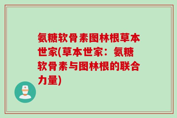 氨糖软骨素图林根草本世家(草本世家：氨糖软骨素与图林根的联合力量)