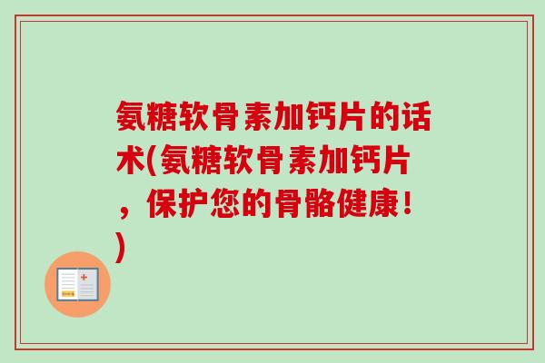 氨糖软骨素加钙片的话术(氨糖软骨素加钙片，保护您的骨骼健康！)