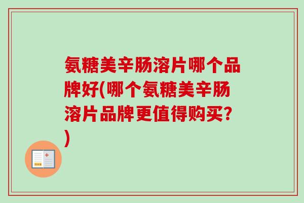 氨糖美辛肠溶片哪个品牌好(哪个氨糖美辛肠溶片品牌更值得购买？)