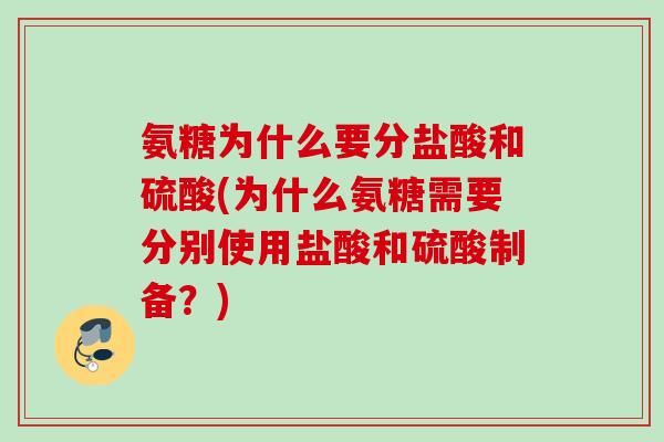 氨糖为什么要分盐酸和硫酸(为什么氨糖需要分别使用盐酸和硫酸制备？)