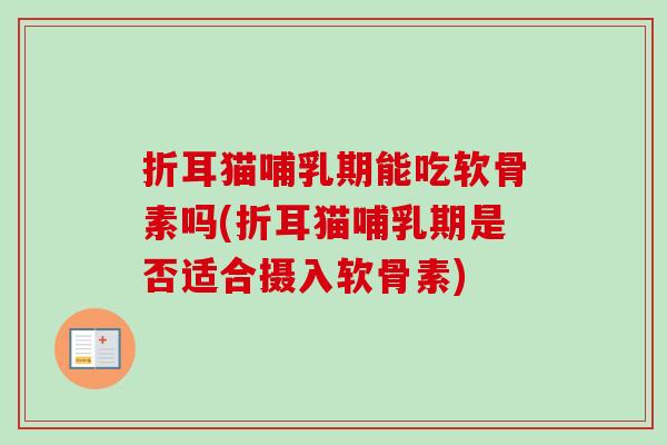 折耳猫哺乳期能吃软骨素吗(折耳猫哺乳期是否适合摄入软骨素)
