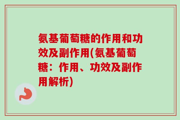 氨基葡萄糖的作用和功效及副作用(氨基葡萄糖：作用、功效及副作用解析)