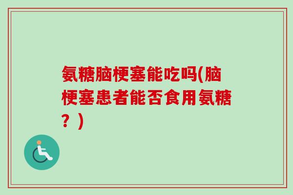 氨糖脑梗塞能吃吗(脑梗塞患者能否食用氨糖？)