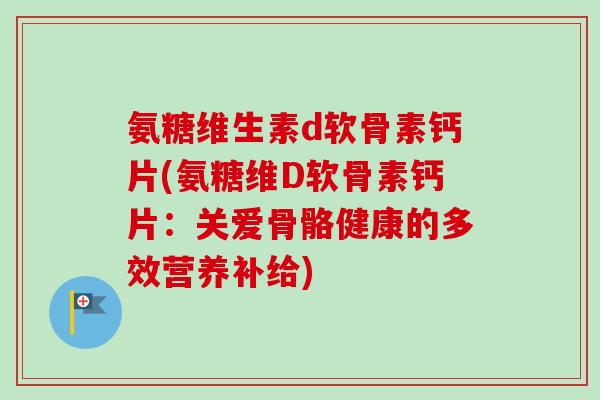 氨糖维生素d软骨素钙片(氨糖维D软骨素钙片：关爱骨骼健康的多效营养补给)