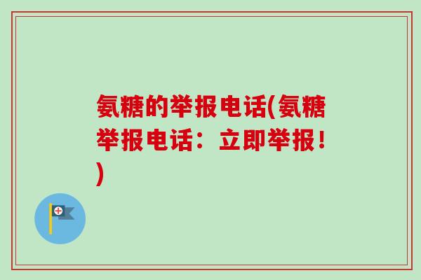 氨糖的举报电话(氨糖举报电话：立即举报！)