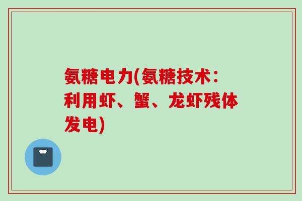 氨糖电力(氨糖技术：利用虾、蟹、龙虾残体发电)