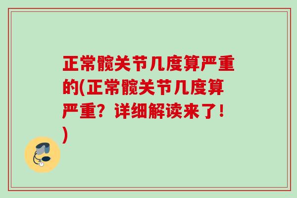 正常髋关节几度算严重的(正常髋关节几度算严重？详细解读来了！)