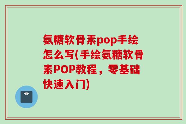 氨糖软骨素pop手绘怎么写(手绘氨糖软骨素POP教程，零基础快速入门)