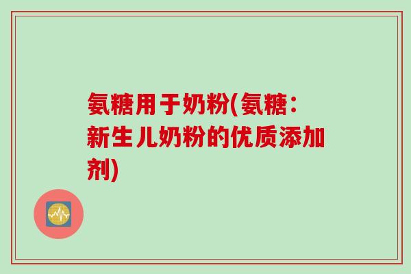 氨糖用于奶粉(氨糖：新生儿奶粉的优质添加剂)