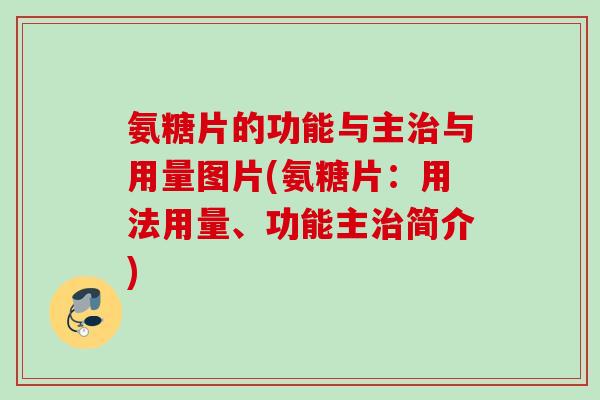 氨糖片的功能与主与用量图片(氨糖片:用法用量、功能主简介) 氨糖片的功能与主与用量图片(氨糖片:用法用量、功能主简介)