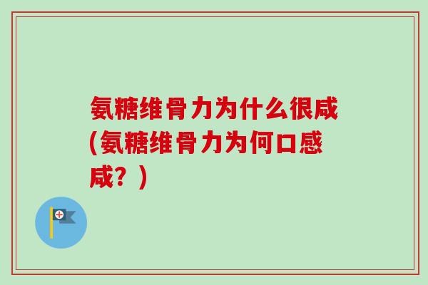 氨糖维骨力为什么很咸(氨糖维骨力为何口感咸？)