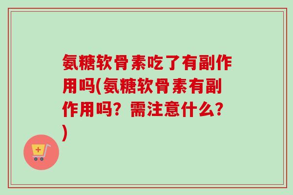 氨糖软骨素吃了有副作用吗(氨糖软骨素有副作用吗？需注意什么？)
