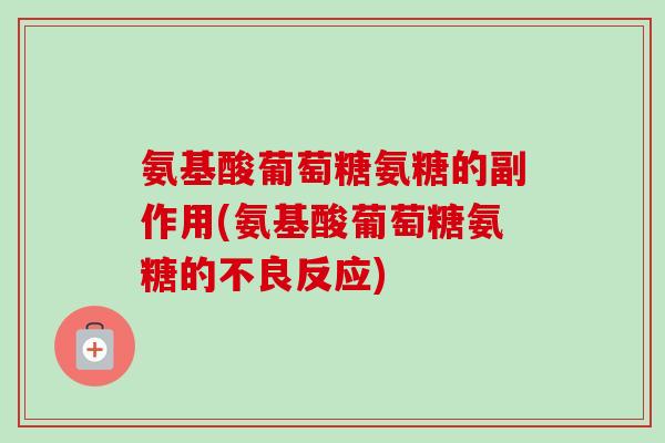 氨基酸葡萄糖氨糖的副作用(氨基酸葡萄糖氨糖的不良反应)