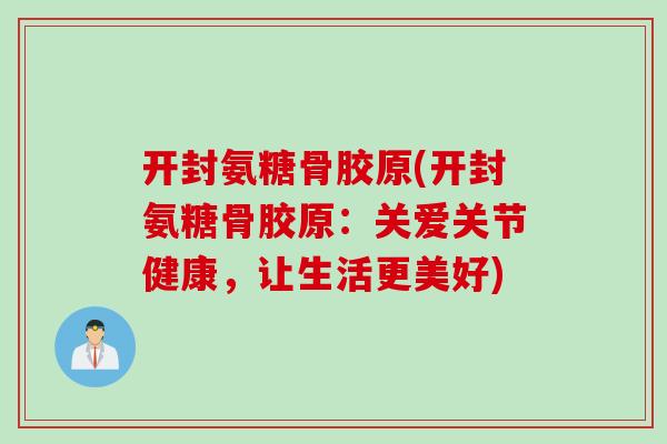 开封氨糖骨胶原(开封氨糖骨胶原：关爱关节健康，让生活更美好)