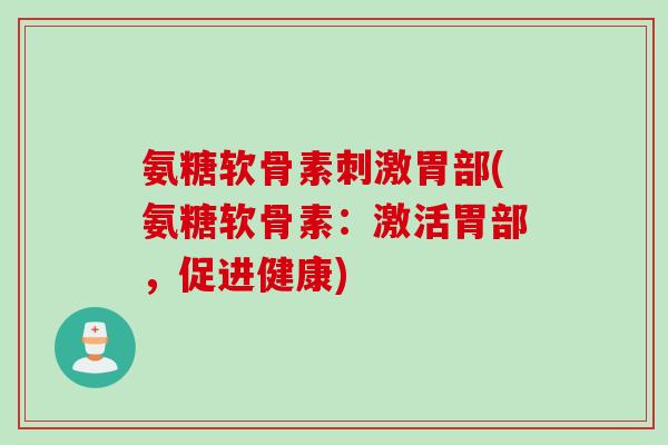 氨糖软骨素刺激胃部(氨糖软骨素：激活胃部，促进健康)