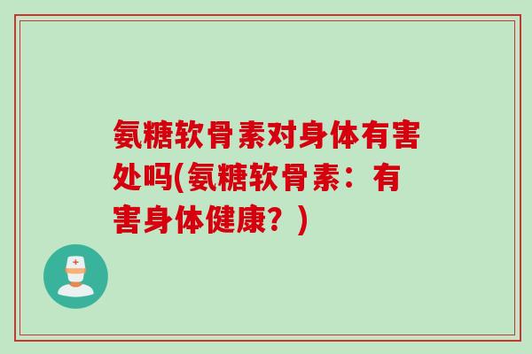 氨糖软骨素对身体有害处吗(氨糖软骨素：有害身体健康？)