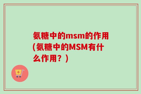氨糖中的msm的作用(氨糖中的MSM有什么作用？)