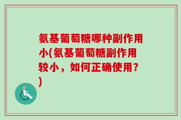 氨基葡萄糖哪种副作用小(氨基葡萄糖副作用较小，如何正确使用？)