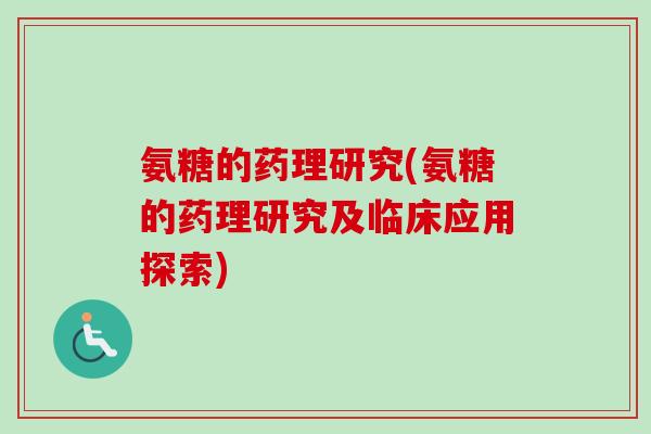 氨糖的药理研究(氨糖的药理研究及临床应用探索)
