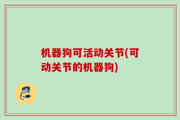 机器狗可活动关节(可动关节的机器狗)