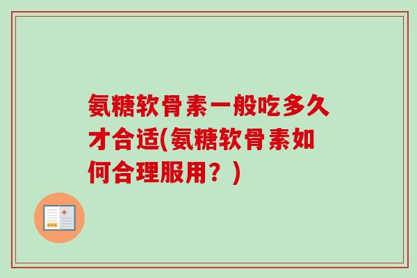 氨糖软骨素一般吃多久才合适(氨糖软骨素如何合理服用？)