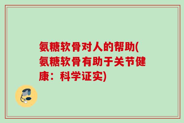 氨糖软骨对人的帮助(氨糖软骨有助于关节健康：科学证实)