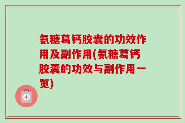 氨糖葛钙胶囊的功效作用及副作用(氨糖葛钙胶囊的功效与副作用一览)