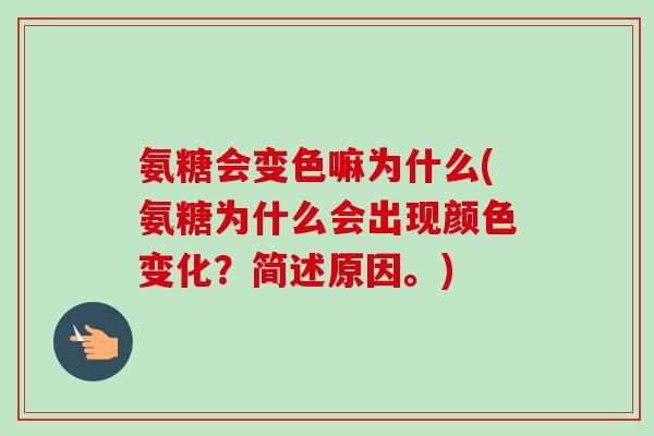 氨糖会变色嘛为什么(氨糖为什么会出现颜色变化？简述原因。)