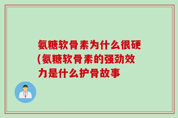 氨糖软骨素为什么很硬(氨糖软骨素的强劲效力是什么护骨故事