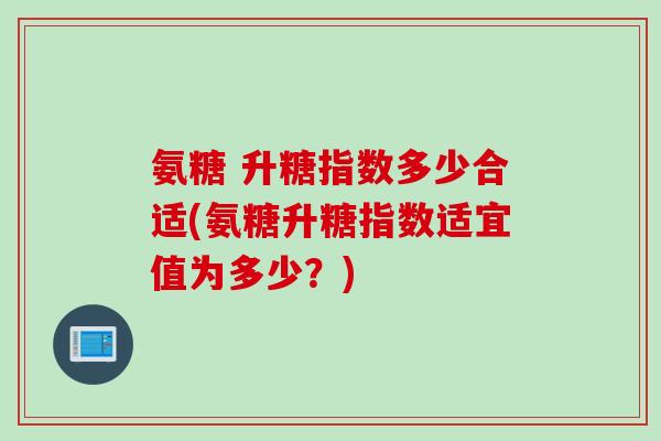 氨糖 升糖指数多少合适(氨糖升糖指数适宜值为多少？)
