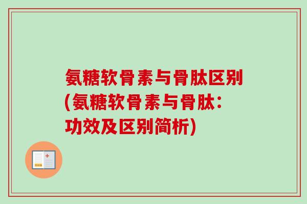 氨糖软骨素与骨肽区别(氨糖软骨素与骨肽：功效及区别简析)