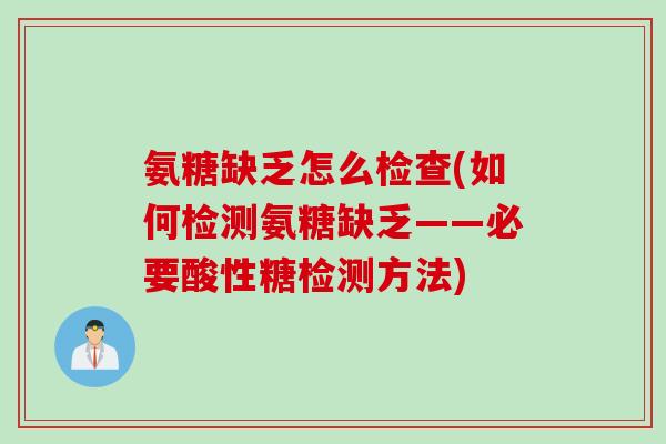 氨糖缺乏怎么检查(如何检测氨糖缺乏——必要酸性糖检测方法)