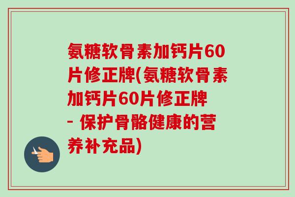 氨糖软骨素加钙片60片修正牌(氨糖软骨素加钙片60片修正牌 - 保护骨骼健康的营养补充品)