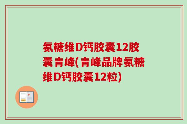 氨糖维D钙胶囊12胶囊青峰(青峰品牌氨糖维D钙胶囊12粒)