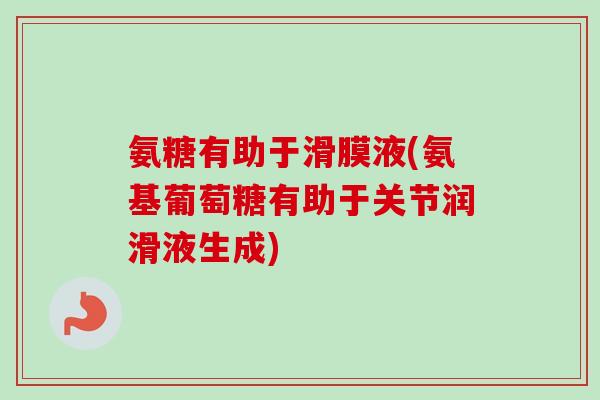 氨糖有助于滑膜液(氨基葡萄糖有助于关节润滑液生成)