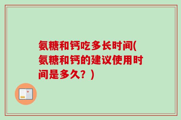 氨糖和钙吃多长时间(氨糖和钙的建议使用时间是多久？)
